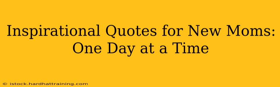 Inspirational Quotes for New Moms: One Day at a Time