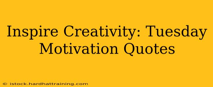 Inspire Creativity: Tuesday Motivation Quotes