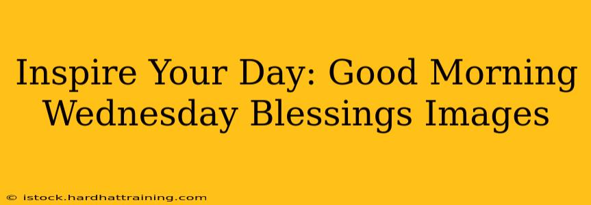 Inspire Your Day: Good Morning Wednesday Blessings Images