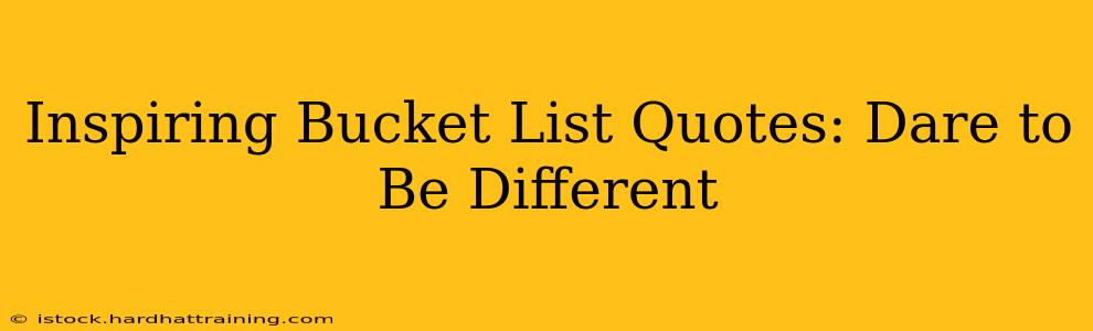 Inspiring Bucket List Quotes: Dare to Be Different