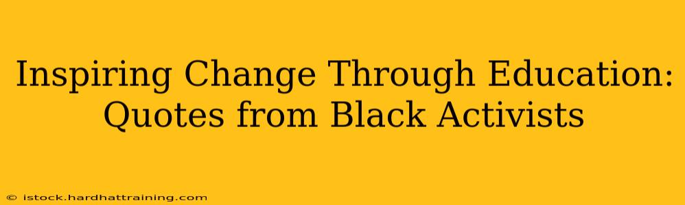 Inspiring Change Through Education: Quotes from Black Activists