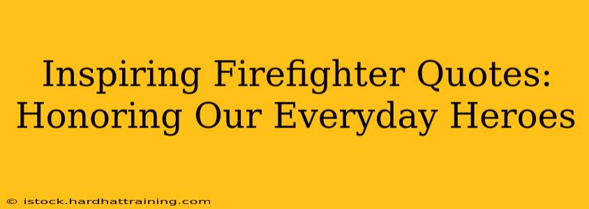 Inspiring Firefighter Quotes:  Honoring Our Everyday Heroes