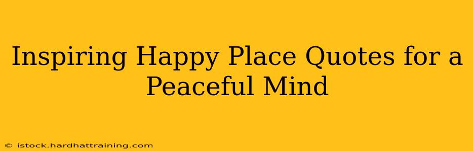 Inspiring Happy Place Quotes for a Peaceful Mind
