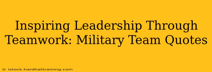 Inspiring Leadership Through Teamwork: Military Team Quotes
