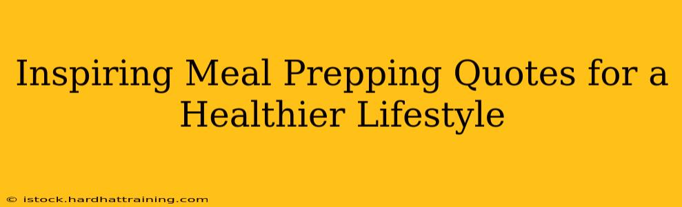 Inspiring Meal Prepping Quotes for a Healthier Lifestyle