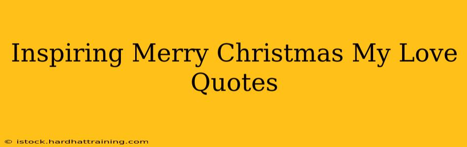 Inspiring Merry Christmas My Love Quotes