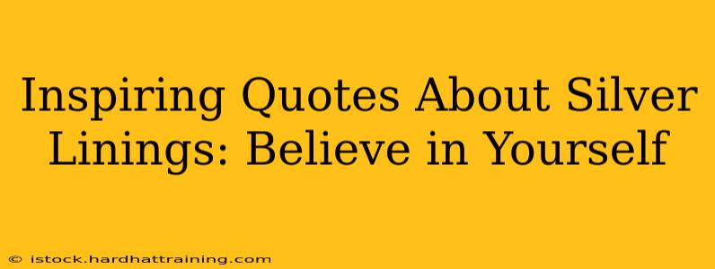 Inspiring Quotes About Silver Linings: Believe in Yourself