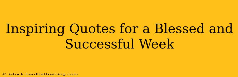 Inspiring Quotes for a Blessed and Successful Week