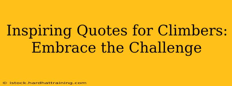 Inspiring Quotes for Climbers: Embrace the Challenge