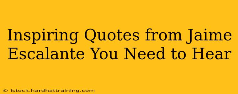Inspiring Quotes from Jaime Escalante You Need to Hear
