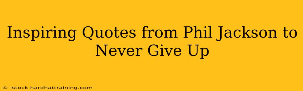 Inspiring Quotes from Phil Jackson to Never Give Up