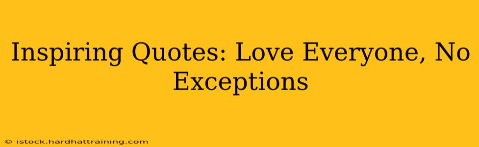 Inspiring Quotes: Love Everyone, No Exceptions