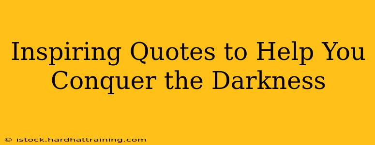 Inspiring Quotes to Help You Conquer the Darkness