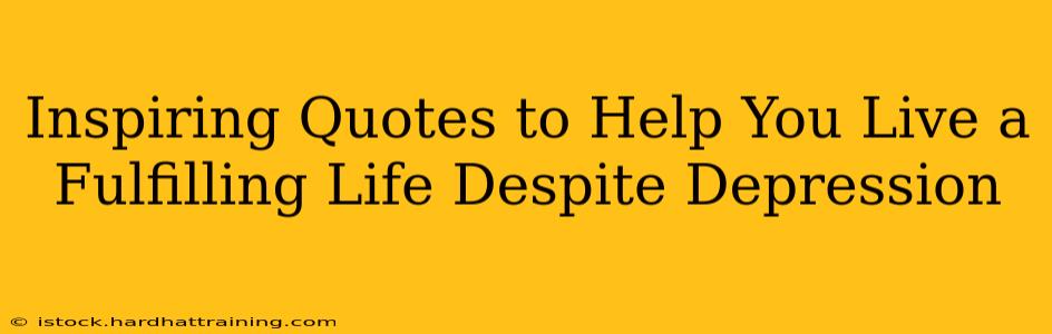 Inspiring Quotes to Help You Live a Fulfilling Life Despite Depression