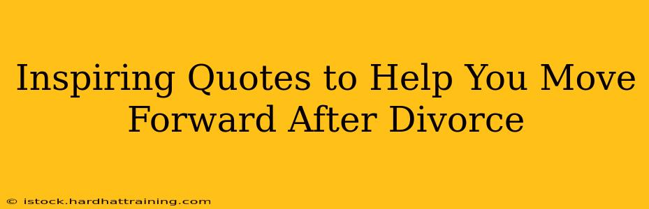 Inspiring Quotes to Help You Move Forward After Divorce