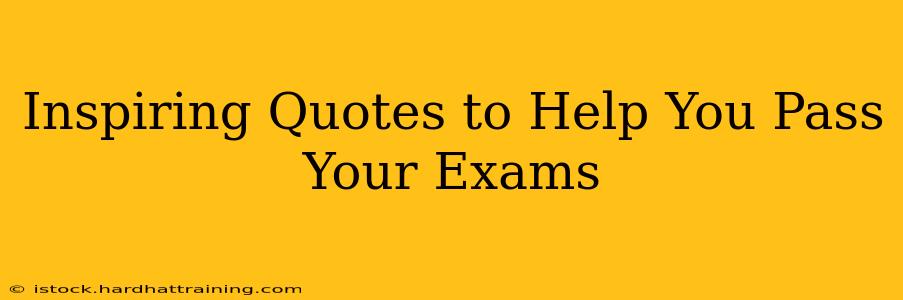 Inspiring Quotes to Help You Pass Your Exams