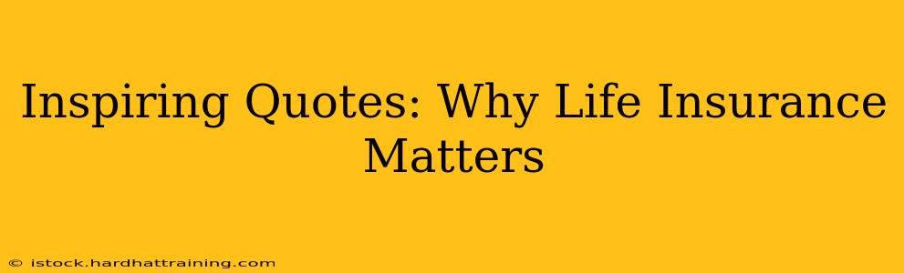 Inspiring Quotes: Why Life Insurance Matters