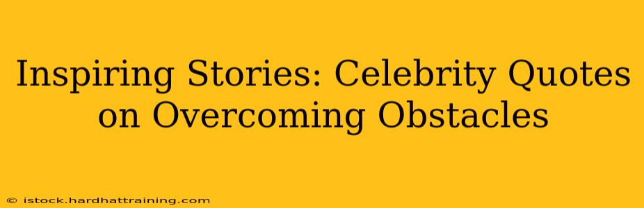 Inspiring Stories: Celebrity Quotes on Overcoming Obstacles
