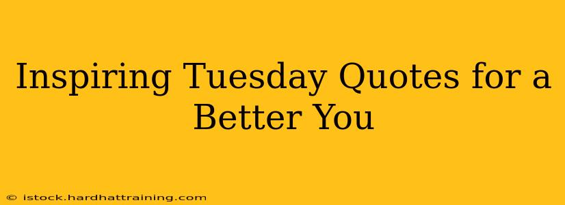 Inspiring Tuesday Quotes for a Better You