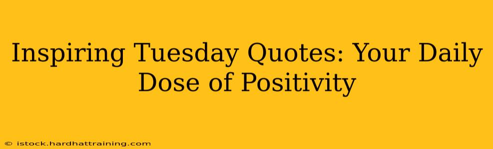 Inspiring Tuesday Quotes: Your Daily Dose of Positivity
