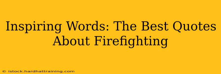 Inspiring Words: The Best Quotes About Firefighting