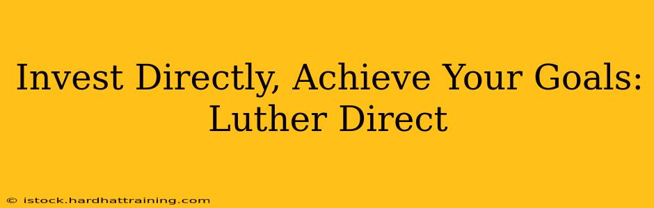 Invest Directly, Achieve Your Goals: Luther Direct