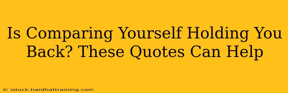 Is Comparing Yourself Holding You Back? These Quotes Can Help