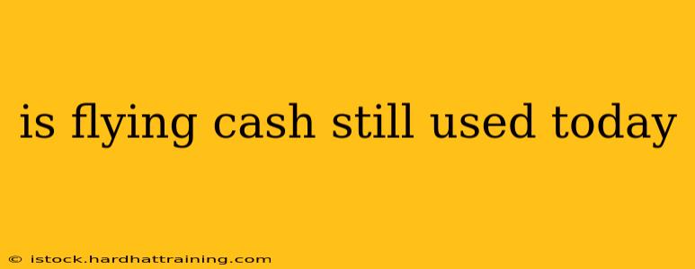 is flying cash still used today