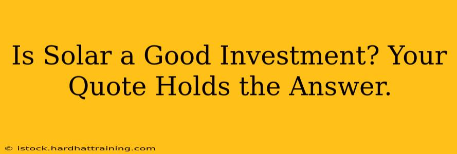 Is Solar a Good Investment? Your Quote Holds the Answer.