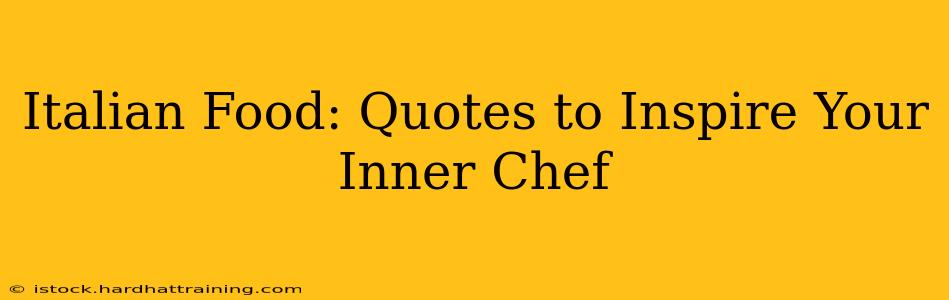 Italian Food: Quotes to Inspire Your Inner Chef