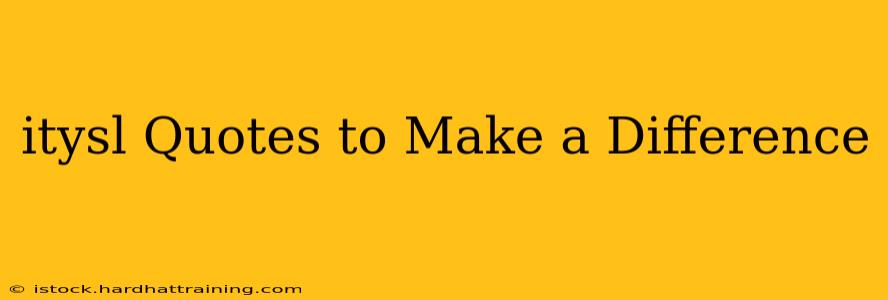 itysl Quotes to Make a Difference