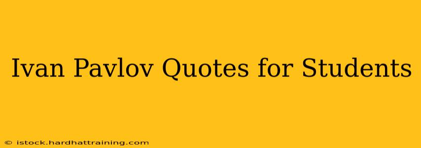 Ivan Pavlov Quotes for Students