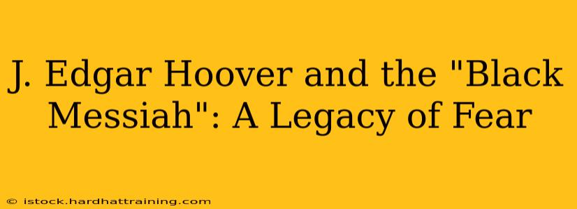 J. Edgar Hoover and the "Black Messiah": A Legacy of Fear