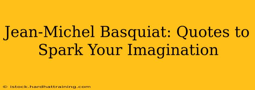 Jean-Michel Basquiat: Quotes to Spark Your Imagination