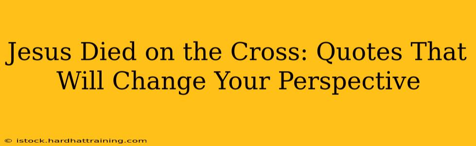 Jesus Died on the Cross: Quotes That Will Change Your Perspective