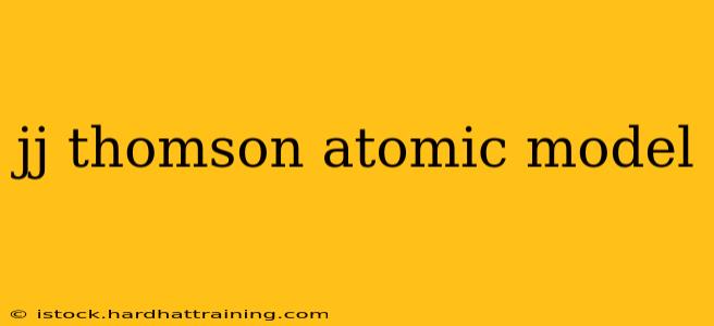 jj thomson atomic model