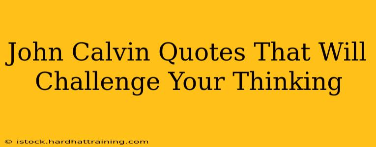 John Calvin Quotes That Will Challenge Your Thinking