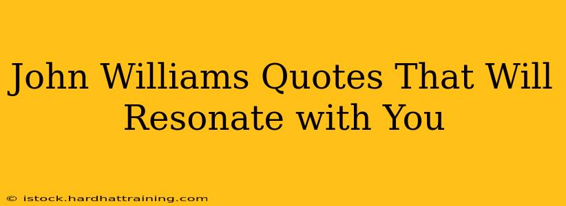 John Williams Quotes That Will Resonate with You