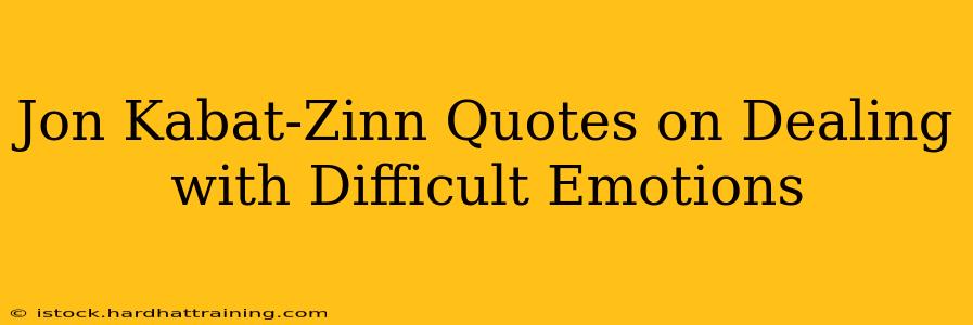 Jon Kabat-Zinn Quotes on Dealing with Difficult Emotions