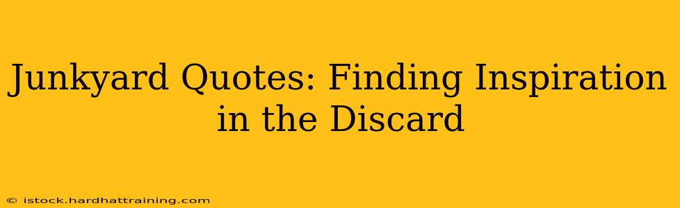 Junkyard Quotes: Finding Inspiration in the Discard