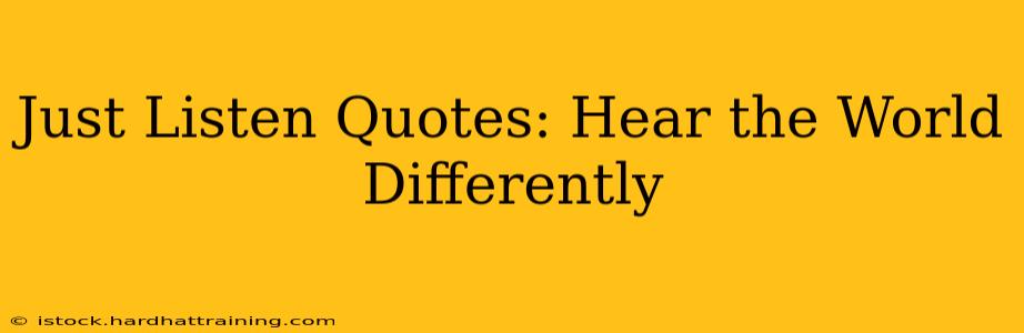 Just Listen Quotes: Hear the World Differently