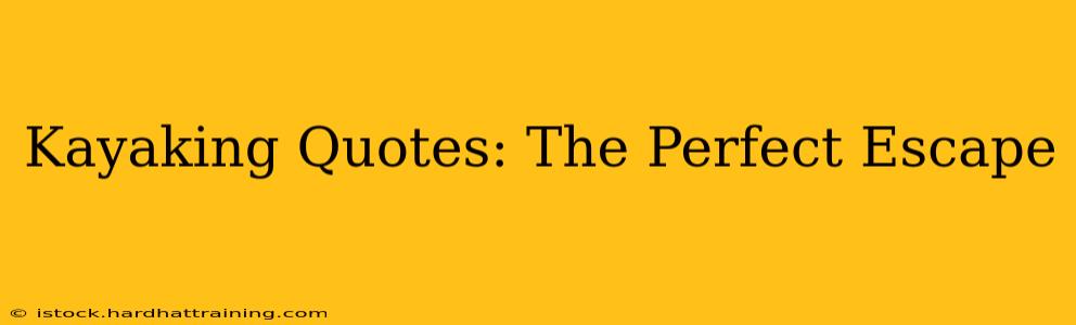 Kayaking Quotes: The Perfect Escape