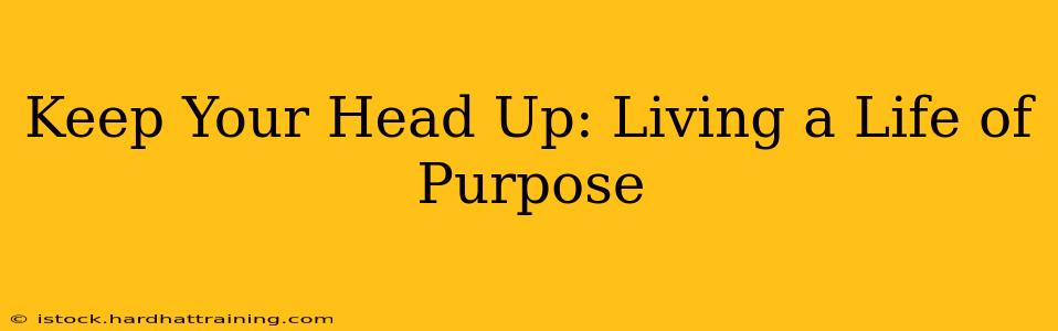 Keep Your Head Up: Living a Life of Purpose