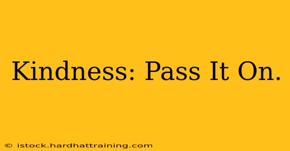 Kindness: Pass It On.