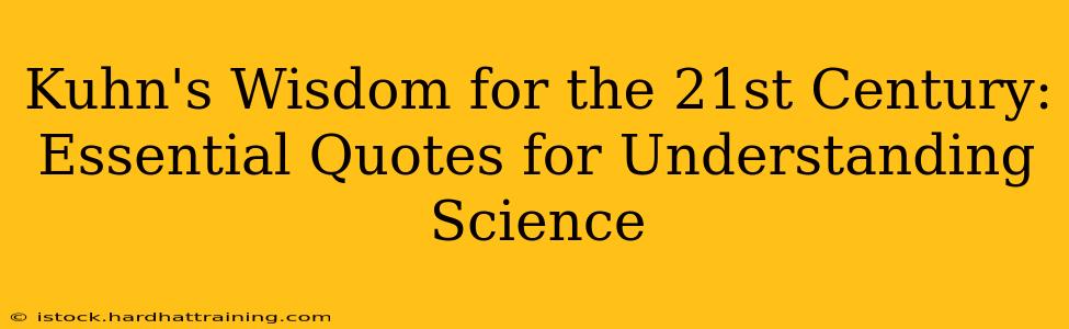 Kuhn's Wisdom for the 21st Century: Essential Quotes for Understanding Science