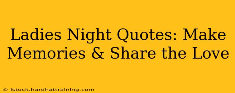 Ladies Night Quotes: Make Memories & Share the Love