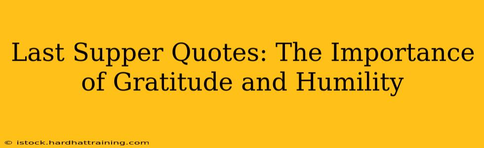 Last Supper Quotes: The Importance of Gratitude and Humility