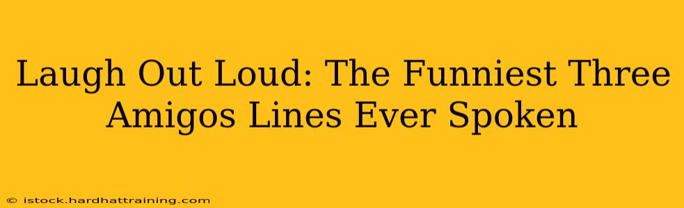 Laugh Out Loud: The Funniest Three Amigos Lines Ever Spoken