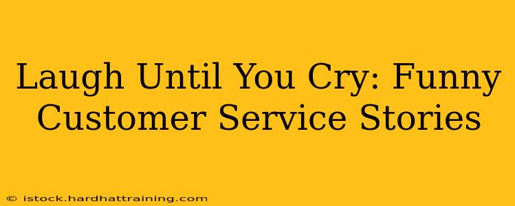 Laugh Until You Cry: Funny Customer Service Stories
