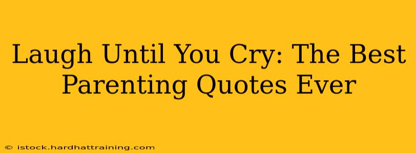 Laugh Until You Cry: The Best Parenting Quotes Ever